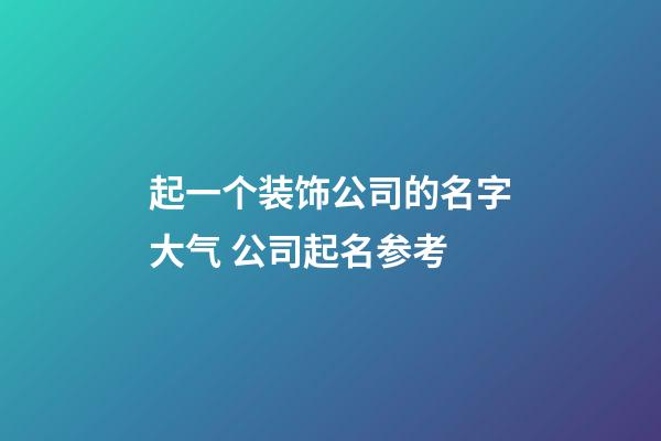 起一个装饰公司的名字大气 公司起名参考-第1张-公司起名-玄机派